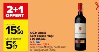 Les 3 pour  15%  Soit La bouteille  5  A.O.P. Lussac Saint-Emilion rouge L DE LUSSAC 75 d  Vendu seul: 7,75 €.  Existe aussi en Montagne Saint-Emilion ou Puissequin Saint-Emilion  C 