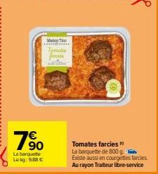 90  La barquetto Lokg: 9,88 €  MAS Te mates  Tomates farcies La barquette de 800 g Existe aussi en courgettes farcies. Au rayon Traiteur libre-service 