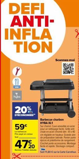 DEFI ANTI-INFLA TION  FB  X12  hyba  20%  D'ÉCONOMIES™  59€  Le barbecue Prix payé en caisse Soit  47%0  Remise Fidel déduite  Scannez-moi  Barbecue charbon HYBA XL1  Sur chariot Cuve amovible en acie