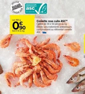 WENTY  SH  AQUACULTURE RESPONSABLE  asc  Les 100 g  0⁹0  Soit 9 € le kg  Crevette rose cuite ASC Calibre de 30 à 50 pièces au kg Élevée sans traitements antibiotiques conformément au référentiel creve