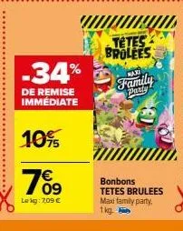 -34%  de remise immédiate  10%  769  €  le kg: 7,09 €  tetes brolees  maxi  family  bonbons tetes brulees max family party. 1kg. 