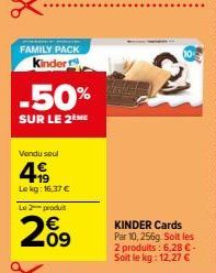 FAMILY PACK  Kinder  -50%  SUR LE 2 ME  Vendu seul  4  Lokg: 16,37 €  Le 2-produit  209  €  KINDER Cards Par 10, 256g. Soit les 2 produits: 6.28 € - Soit le kg: 12,27 € 