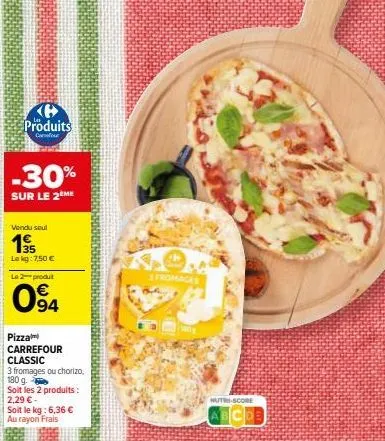 produits  cafour  -30%  sur le 2eme  vendu seul  195  lekg: 7,50 €  le produt  094  pizza carrefour classic  3 fromages ou chorizo, 180 g  soit les 2 produits : 2,29 € -  soit le kg: 6,36 € au rayon f