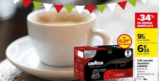 FERTEL  LAVAZZA  CLASSICO  espresso  SOIT  0,21€  La capsule  CHOPSTIBLE  ENY  -34%  DE REMISE IMMÉDIATE  999  Le kg: 56,08 €  €  633  Le kg: 37,02 €  Café capsules aluminium LAVAZZA Boite de 30  caps