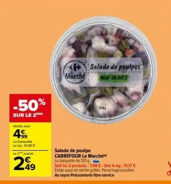 -50%  sur le 2ème  vendu soul  4.99  la barqueme lokg: 41.58 € le 2 produ  €  249  marché  salade de poulpes  aux olives  150  salade de poulpe carrefour le marché la barquette de 120 g.  soit les 2 p