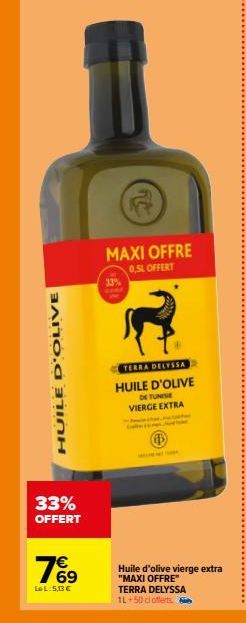 HUILE D'OLIVE  33% OFFERT  76⁹  LeL:50€  MAXI OFFRE  0,5L OFFERT  TERRA DELYSSA HUILE D'OLIVE  DE TUNISE VIERGE EXTRA  Huile d'olive vierge extra  "MAXI OFFRE"  TERRA DELYSSA 1L 50 cl offerts 