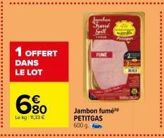 1 OFFERT DANS LE LOT  6%  Le kg: 11,33 €  Jambon  Frand  Spill  Cin  FUME  Jambon fumé PETITGAS 600 g.  Priig  3mer BEE 