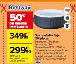 bestway 50€  de remise immédiate  3499 spa gonflable baja  2/4 places  volume d'eau 80%; 669 res  29999 système de massage avec 81 jets  inclus :  type (m), couverture isolante et diffuseur chemconnec