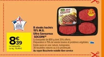 viande sovine franca  839  €  la barquette lokg: 10,49 €  8 steaks hachés  15% m.g.  ultra savoureux  ultra sovoureux  socopa  la barquette de 800 g dont 25% offerts.  préparation à 75% de viande bovi
