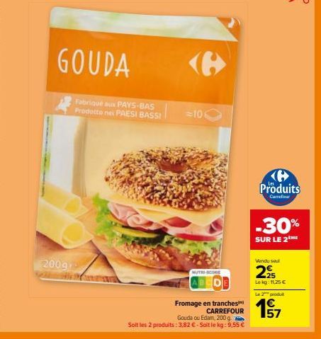 GOUDA  2009  Fabriqué aux PAYS-BAS Prodotto nel PAESI BASSI  =106  <B>  NUTRI-SCORE  Fromage en tranches CARREFOUR  Gouda ou Edam, 200 g. Soit les 2 produits: 3.82 €-Soit le kg: 9,55 €  Produits  Carr