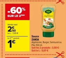 -60%  sur le 2 me  vendu soul  20  lel:725 €  l2produt  1€  sauce zakia  algérien  algérienne, burger, samourai ou pita 350 ml. soit les 2 produits: 3,50 € - soit le l: 5,07 € 