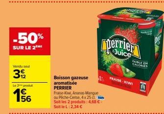 -50%  SUR LE 2ÈME  Vendu sout  39/2  Le 2 produ  156  €  Boisson gazeuse aromatisée PERRIER  Fraise-Kiwi, Ananas-Mangue ou Pêche-Cerise, 4x 25 cl Soit les 2 produits: 4,68 € Soit le L: 2,34 €  perrier