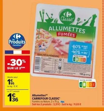 produits  carrefour  -30%  sur le 2the  vendu seul  195  le kg: 13 €  le 2 produt  136  €  b classic  qualite superieure  allumettes fumées  -60% -40% sel  mutali  dema  mutri-score  abcde  allumettes