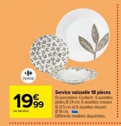 home  1999  Le service  Service vaisselle 18 pièces  En porcelaine. Contient: 6 assiettes plates 0 24 cm, 6 assiettes creuses 0215 cm et 6 assiettes dessert 019 cm.  Différents modèles disponibles. 