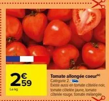 259  lokg  tomate allongée coeur catégorie 2.  existe aussi en tomate côtelée noir, tomate côtelée jaune, tomate côtelée rouge, tomate mélangée 