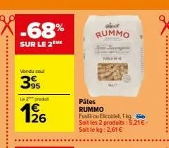 vendu sou  395  le 2 produ  26  rummo  publi  pâtes  rummo fusilli ou elicoidal, 1 kg. soit les 2 produits: 5,21€ - soit le kg: 2,61 € 