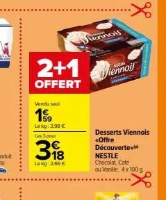 2+1  offert  vendu seul  199  lokg: 3,98 € les 3 pour  318  €  lekg: 2,65 €  ww  tennol  8  viennois  desserts viennois «offre découvertex nestle  chocolat, café ou vanille, 4 x 100 g. 