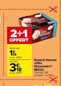 2+1  OFFERT  Vendu seul  199  Lokg: 3,98 € Les 3 pour  318  €  Lekg: 2,65 €  ww  tennol  8  Viennois  Desserts Viennois «Offre Découvertex NESTLE  Chocolat, Café ou Vanille, 4 x 100 g. 