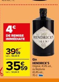 3999  LeL:56,56 €  4€  DE REMISE IMMÉDIATE  359  LeL: 50,84 €  HENDRICK'S GINE  Gin HENDRICK'S Original, 41,4% vol. ou Neptunia 43,4% vol. 70 d-