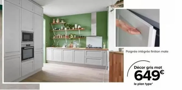 poignée intégrée finition mate  décor gris mat  649€  le plan type* 