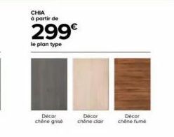 CHIA  à partir de  299€  le plan type  Decor chane grise  Decor chine clair  Decor chêne fumé 