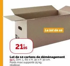 21.95  lot de 10 cartons de déménagement 54 l dim. l 60 x h 30 x p. 30 cm. poids maxi supporte 25 kg. 5628595  le lot de 10 