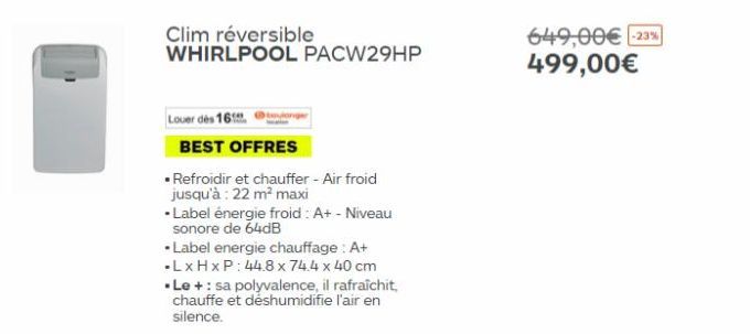 Louer des 16  Clim réversible WHIRLPOOL PACW29HP  BEST OFFRES  • Refroidir et chauffer - Air froid jusqu'à: 22 m² maxi  -Label énergie froid: A+ - Niveau sonore de 64dB  •Label energie chauffage : A+ 