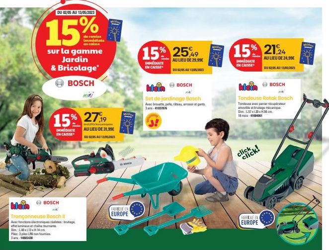 DU 02/05 AU 13/05/2023  15%  de remise  immédiate en caisse  sur la gamme Jardin & Bricolage*  BOSCH  15% 27,9  IMMÉDIATE EN CAISSE  klein  BOSCH miki  Tronçonneuse Bosch II  Avec fonctions électroniq