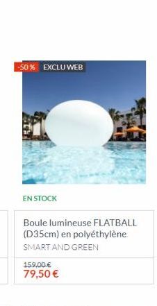 -50% EXCLUWEB  EN STOCK  Boule lumineuse FLATBALL (D35cm) en polyéthylène SMART AND GREEN  159,00 €  79,50 € 