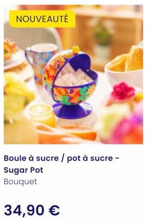 NOUVEAUTÉ  Boule à sucre / pot à sucre -  Sugar Pot Bouquet  34,90 € 