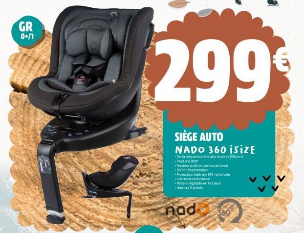 GR 0+/1  nado  299  SIÈGE AUTO  NADO 360 isiZE  +De la naissance à 4 ans environ (150cm) +Pivotant 360  + Fixation sofox et jambe de force +Boitier électronique  +Protection latérale SPS renforcée Cou