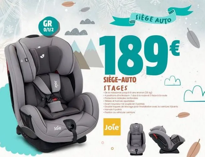 gr  0/1/2  joie  joie  189€  siège-auto  stages  de la naissance jusqu'à 8 ans environ (25 kg) +4 positions d'inclinaison: 1 dos à la route et 3 face à la route +protections latérales renforcées  joie