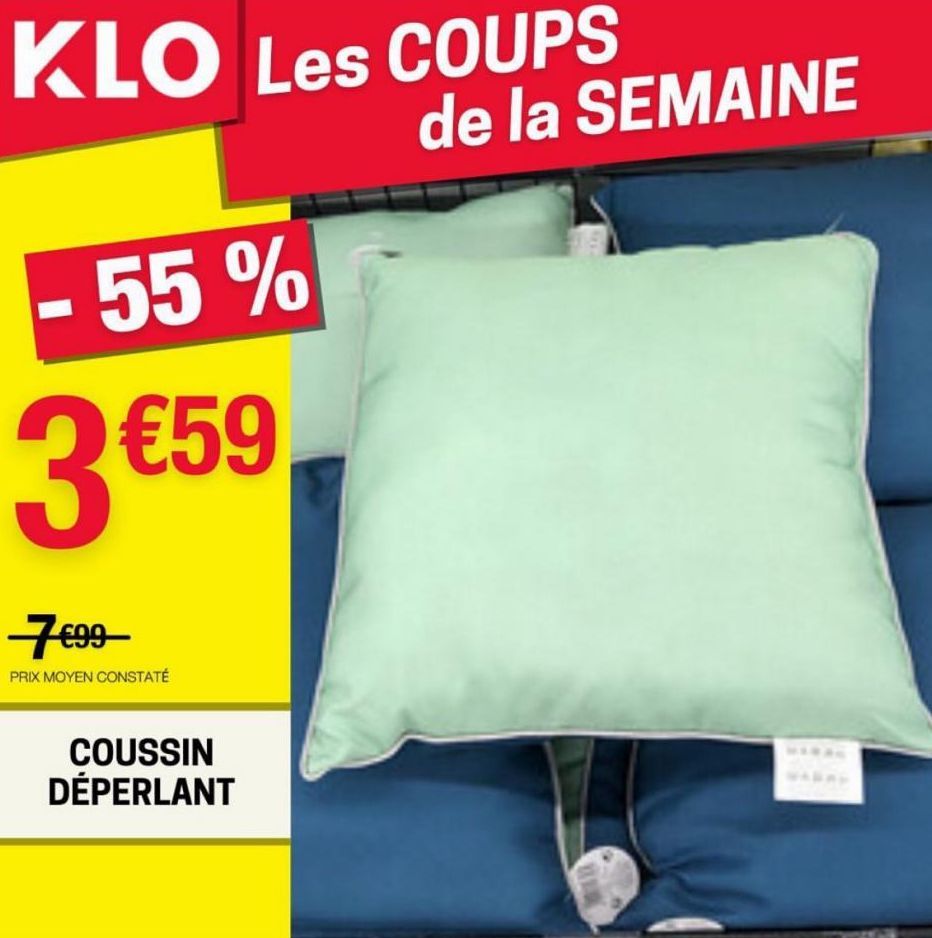 KLO Les COUPS  - 55 %  3 €59  7€99  PRIX MOYEN CONSTATÉ  COUSSIN DÉPERLANT  de la SEMAINE  