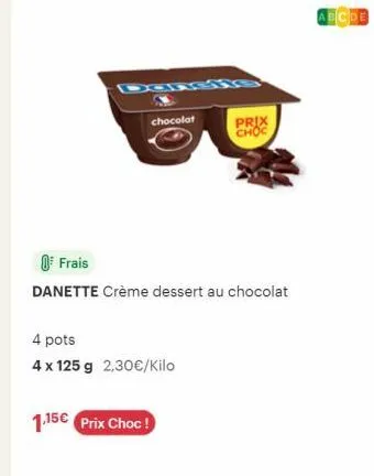 chocolat  frais  danette crème dessert au chocolat  4 pots  4 x 125 g 2,30€/kilo  1.15€ prix choc!  prix choc  abcde 