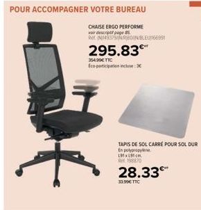 POUR ACCOMPAGNER VOTRE BUREAU  }  354.99€ TTC Eco-participation incluse: 3€  CHAISE ERGO PERFORME  voir descriptif page 85  Ret (N14937RBON BLEU66991  295.83€™  TAPIS DE SOL CARRÉ POUR SOLDUR En polyp