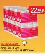 96 rouleaux  papier toilette cora doublon ou  de seit 0,24€ le rouleau  22,99€ 