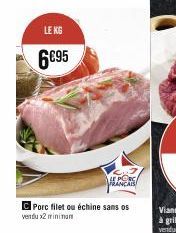 LE KG  6€95  C Porc filet ou échine sans os vendu x2 minimum  LE PORC FRANCAIS 