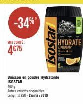 SOIT L'UNITÉ:  4€75  -34%  isostar  Boisson en poudre Hydratante ISOSTAR  400 g  Autres varietes disponibles  Le kg: 11688-L'unité: 7€19  HYDRATE  & PERFORM 