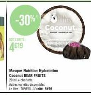 -30%  SOIT L'UNITE:  4619  Masque Nutrition Hydratation Coconut BEAR FRUITS 20 ml + charlotte  Coconut.  Autres variétés disponibles Le litre: 209€50-L'unité: 5€99 