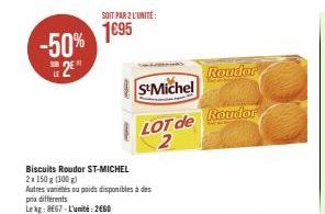 -50% 2  Biscuits Roudor ST-MICHEL  2x 150 g (300 g)  Autres variétés ou poids disponibles à des prix différents Lekg: 8667-L'unité: 2660  SOIT PAR 2 L'UNITÉ:  1695  S&Michel  LOT de  Rouder  Rouder 