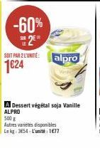 -60%  2  SUIT PAR LUNITE: alpro 1€24  A Dessert végétal soja Vanille ALPRO  500 g  Autres variétés disponibles  Lekg: 354-L'unité : 1€77 