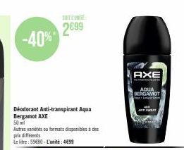 -40%  Déodorant Anti-transpirant Aqua Bergamot AXE  50 ml  Autres vanétés ou formats disponibles à des prix différents  Le litre: 59€80 - L'unité: 4€99  2699  AXE  AQUA BERGAMOT  ATENT 