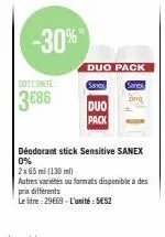 3686  -30%  duo pack  sanex  sanex  zerg  duo  pack  déodorant stick sensitive sanex 0% 2x65 ml (130 ml)  autres variétés ou formats disponible à des prix différents  le litre: 29669 - l'unité: 5€52 