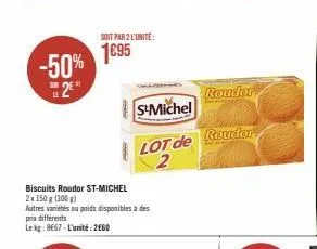 -50% 2  biscuits roudor st-michel  2x 150 g (300 g)  autres variétés ou poids disponibles à des prix différents lekg: 8667-l'unité: 2660  soit par 2 l'unité:  1695  s&michel  lot de  rouder  rouder 