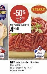 SOIT PAR 2 LA BARIETTE  4€50  BIGARD  A Viande hachée 15 % MG Plein ak 350g Le kg 1714 ou 12 12086  La barquette: 6  VIANDE  HOVINE 