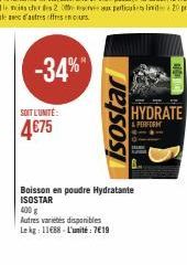 SOIT L'UNITÉ:  4€75  -34%  isostar  Boisson en poudre Hydratante ISOSTAR  400 g  Autres varietes disponibles  Le kg: 11688-L'unité: 7€19  HYDRATE  & PERFORM 