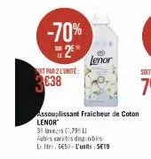 -70% 2⁰  soit par 2 l'unité:  3038  lenor  assouplissant fraicheur de coton lenor  38 lav (2,79 l autres varices disainibles  lebe: 5€50-l'unité:5€19 