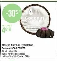 -30%  soit l'unite:  4619  masque nutrition hydratation coconut bear fruits 20 ml + charlotte  coconut.  autres variétés disponibles le litre: 209€50-l'unité: 5€99 