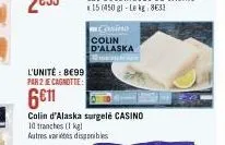 l'unité be99 par 2 je cagnotte  6€11  cassino colin d'alaska  30 maio di lam  colin d'alaska surgelé casino 10 tranches (1kg)  autres arts disponibles 