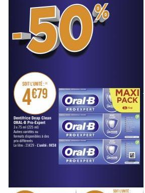 SOIT L'UNITÉ:"  4679 B  PROEXPERT  Dentifrice Deap Clean ORAL-B Pro-Expert 3x75 ml (225 ml) Autres variétés ou formats disponibles à des prix différents  Le litre 21€29-L'unité: 9458  Oral-B  PROEXPER